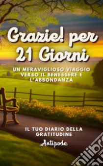 Grazie! Per 21 giorni. Un meraviglioso viaggio verso il benessere e l'abbondanza. Il tuo diario della gratitudine libro di Antipoda