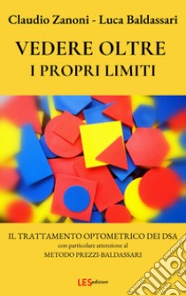 Vedere oltre i propri limiti. Il trattamento optometrico dei DSA libro di Zanoni Claudio; Baldassari Luca