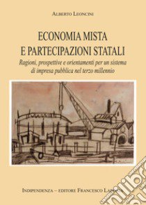 Economia mista e partecipazioni statali. Ragioni, prospettive e orientamenti per un sistema di impresa pubblica nel terzo millennio libro di Leoncini Alberto