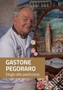 Gastone Pegoraro. Elogio alla pasticceria libro di D.M.P. Distribuzione Materie Prime srl (cur.)