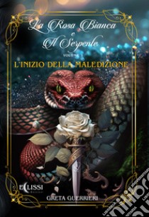 L'inizio della maledizione. La rosa bianca di serpente. Vol. 1 libro di Guerrieri Greta