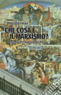 Che cosa è il marxismo? Introduzione al pensieri di Marx. Note di un corso del 1958 libro di Peña Milcíades