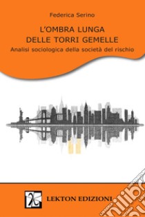 L'ombra lunga delle Torri Gemelle. Analisi sociologica della società del rischio libro di Serino Federica; Belvedere S. (cur.)