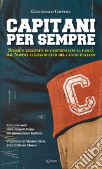 Capitani per sempre. Storie e leggende di campioni con la fascia. Dal Napoli ai grandi club italiani libro di Coppola Gianfranco