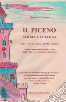 Il Piceno storia e cultura. Dalla Venere di Frasassi all'Età Comunale. La storia negata della prima Francia, oggi Le Marche, alle origini dell'Europa libro di Arduino Medardo