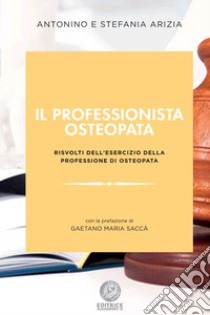 Il professionista osteopata. Risvolti dell'esercizio della professione di osteopata libro di Arizia Antonino; Arizia Stefania; Maria Saccà G. (cur.)