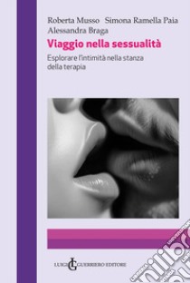 Viaggio nella sessualità. Esplorare l'intimità nella stanza della terapia libro di Musso Roberta; Ramella Paia Simona; Braga Alessandra