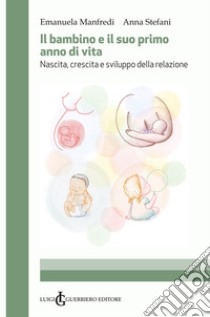 Il bambino e il suo primo anno di vita. Nascita, crescita e sviluppo della relazione libro di Manfredi Emanuela; Stefani Anna