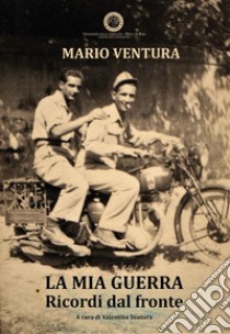 La mia guerra. Ricordi dal fronte libro di Ventura Mario; Ventura V. (cur.)