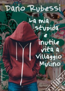 La mia stupida e inutile vita a Villaggio Mulino libro di Rubessi Dario