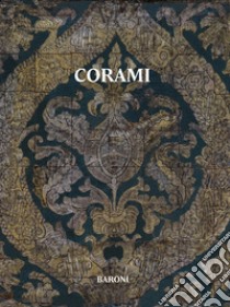 Corami. La collezione di corami Baroni. Ediz. italiana e inglese libro di Morari Augusto; Baroni (cur.)