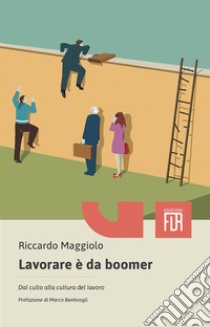 Lavorare è da boomer. Dal culto alla cultura del lavoro libro di Maggiolo Riccardo