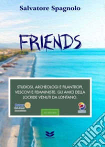 Friends. Studiosi, archeologi e filantropi, vescovi e femministe: gli amici della Locride venuti da lontano libro di Spagnolo Salvatore