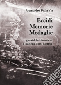 Eccidi memorie medaglie. I giorni della Liberazione a Pedescala, Forni e Settecà libro di Dalla Via Alessandro