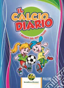 Il calcio diario. I segreti del mio calcio. Pulcini. Ediz. multilingue. Con Box of Goals e figurine libro di Mister