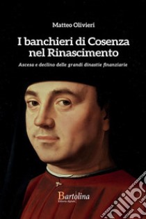 I banchieri di Cosenza nel Rinascimento. Ascesa e declino delle grandi dinastie finanziarie libro di Olivieri Matteo