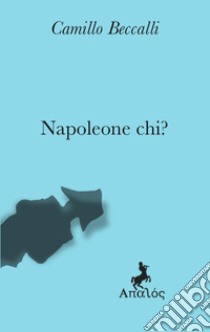 Napoleone chi? libro di Beccalli Camillo
