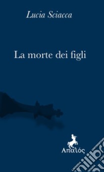 La morte dei figli libro di Sciacca Lucia