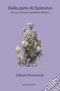 Dalla parte di Epimeteo. Per una critica del capitalismo digitale. Vol. 3 libro di Pierazzuoli Gilberto