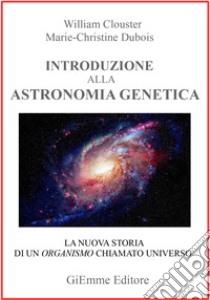 Introduzione all'astronomia genetica. La nuova storia di un organismo chiamato universo libro di Clouster William; Dubois Marie.christine