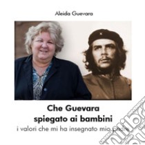 Che Guevara spiegato ai bambini. I valori che mi ha insegnato mio padre. Nuova ediz. libro di Guevara Aleida; Missiroli M. (cur.)