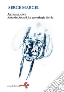 Alienazione. Antonin Artaud. Le geneaologie ibride libro di Margel Serge