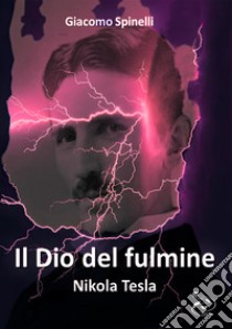 Il dio del fulmine. Nikola Tesla libro di Spinelli Giacomo