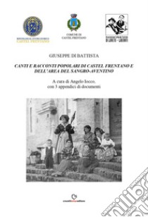 Canti e racconti popolari di Castel Frentano e dell'area del Sangro-Aventino libro di Di Battista Giuseppe; Iocco A. (cur.)