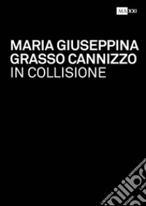 Maria Giuseppina Grasso Cannizzo. In collisione-In collision. Ediz. bilingue libro di Ciorra P. (cur.); Marini S. (cur.)