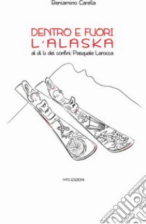 Dentro e fuori l'Alaska. Al di là dei confini: Pasquale Larocca libro di Carella Beniamino; Sisinni M. T. (cur.)