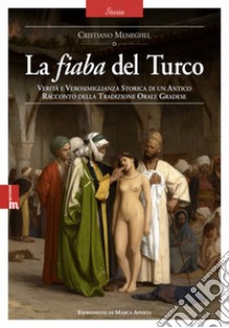 La fiaba del Turco. Verità e verosimiglianza storica di un antico racconto della tradizione orale gradese libro di Meneghel Cristiano