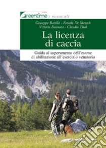 La licenza di caccia. Guida al superamento dell'esame di abilitazione all'esercizio venatorio. Ediz. ampliata libro di Barillà Giuseppe; De Menech Renato; Fusinato Vittorio