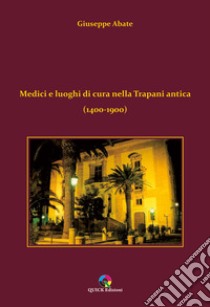 Medici e luoghi di cura nella Trapani antica (1400-1900) libro di Abate Giuseppe