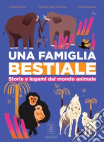 Una famiglia bestiale. Storie e lagami dal mondo animale libro di Grasso Chiara; Valle Porlezza Camilla