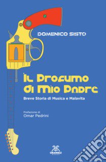 Il profumo di mio padre. Breve storia di musica e malavita libro di Sisto Domenico