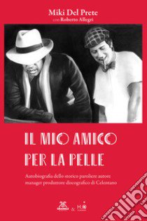 Il mio amico per la pelle. Autobiografia dello storico paroliere autore manager produttore discografico di Celentano libro di Del Prete Miki; Allegri R. (cur.)