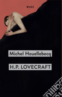 H. P. Lovecraft. Contro il mondo, contro la vita libro di Houellebecq Michel
