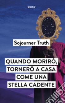 Quando morirò, tornerò a casa come una stella cadente libro di Truth Sojourner