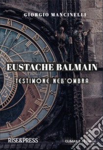 Eustache Balmain. Testimone nell'ombra libro di Mancinelli Giorgio