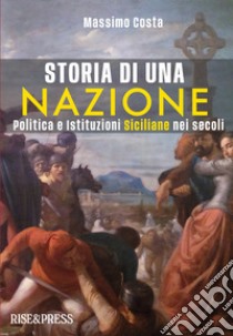 Storia di una nazione. Politica e istituzioni siciliane nei secoli. Ediz. illustrata libro di Costa Massimo