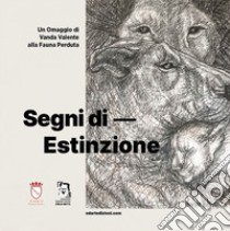 Segni di estinzione. Omaggio di Vanda Valente alla fauna perduta libro di Valente Vanda