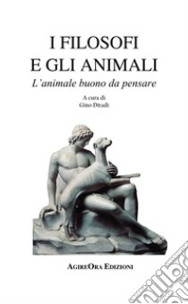 I filosofi e gli animali. L'animale buono da pensare libro di Ditadi G. (cur.)