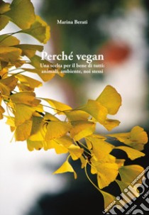 Perché vegan. Una scelta per il bene di tutti: animali, ambiente, noi stessi libro di Berati Marina