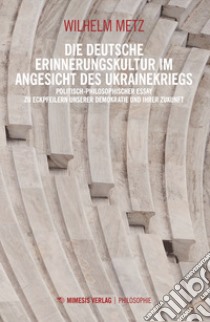 Die deutsche Erinnerungskultur im Angesicht des Ukrainekriegs. Politishphilosophischer Essay zu Eckfeilern unserer Demokatie und ihrer Zukunft libro di Metz Wilhelm