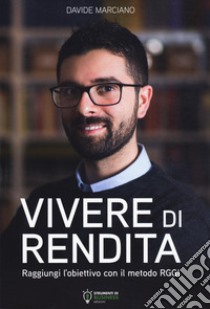 Vivere di rendita. Raggiungi l'obiettivo con il metodo RGGI. Nuova ediz. libro di Marciano Davide