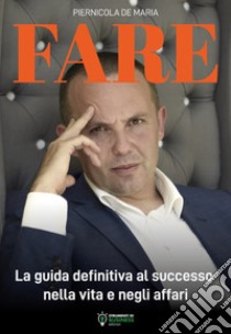 Fare. La guida definitiva al successo nella vita e negli affari libro di De Maria Piernicola