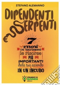 Dipendenti serpenti. 7 errori che trasformano le risorse più importanti della tua azienda in un incubo libro di Alemanno Stefano