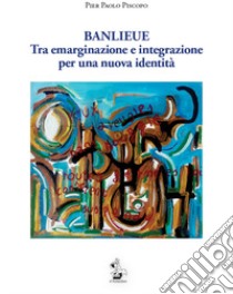 Banlieue. Tra emarginazione e integrazione per una nuova identità libro di Piscopo Pier Paolo