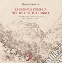 La Sabina e l'Umbria nei disegni di Schinkel. Il viaggio di Karl Friederich Schinkel in Sabina e in Umbria. I disegni dell'Altes Museum di Berlino. Ediz. illustrata libro di Lorenzetti Roberto