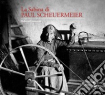 La Sabina di Paul Scheuermeier. Un pescatore di parole e immagini nelle campagne sabine del primo dopoguerra. I documenti dell'Università di Berna. Catalogo della mostra (Rieti, 2017). Ediz. illustrata libro di Lorenzetti Roberto